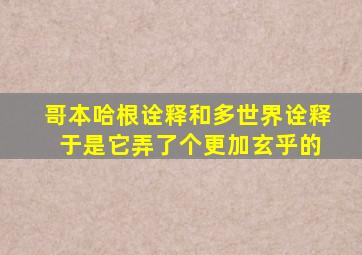 哥本哈根诠释和多世界诠释 于是它弄了个更加玄乎的